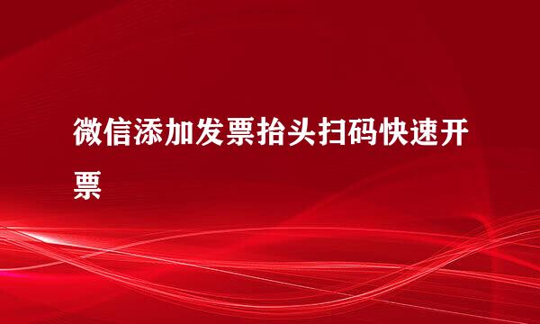 微信添加发票抬头扫码快速开票