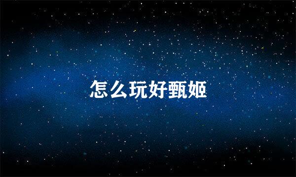 怎么玩好甄姬