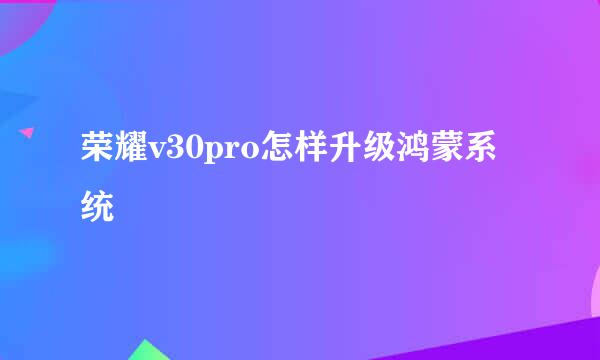 荣耀v30pro怎样升级鸿蒙系统