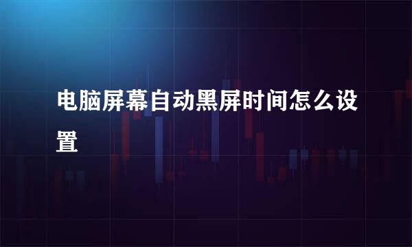 电脑屏幕自动黑屏时间怎么设置