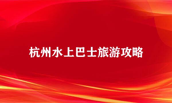 杭州水上巴士旅游攻略