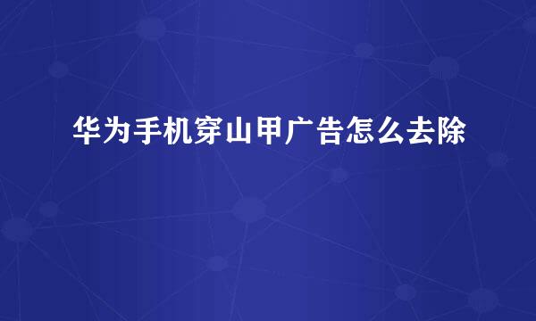 华为手机穿山甲广告怎么去除