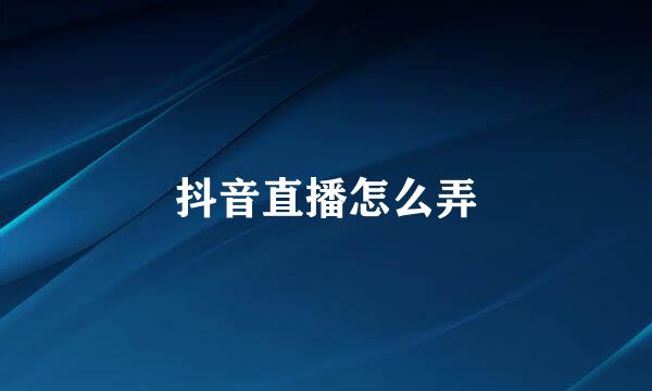 抖音直播怎么弄
