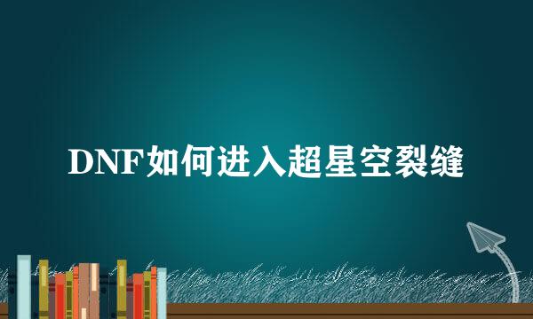 DNF如何进入超星空裂缝
