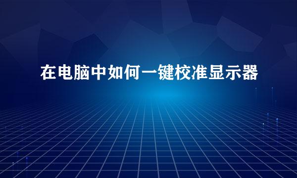 在电脑中如何一键校准显示器