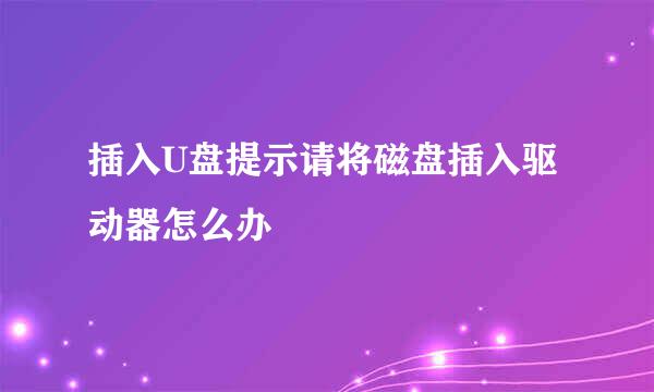 插入U盘提示请将磁盘插入驱动器怎么办