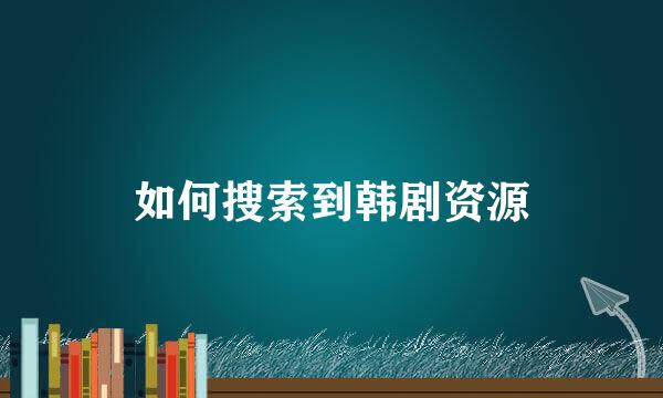 如何搜索到韩剧资源