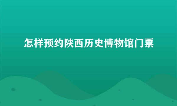 怎样预约陕西历史博物馆门票