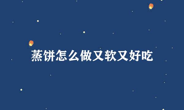 蒸饼怎么做又软又好吃