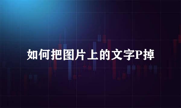 如何把图片上的文字P掉