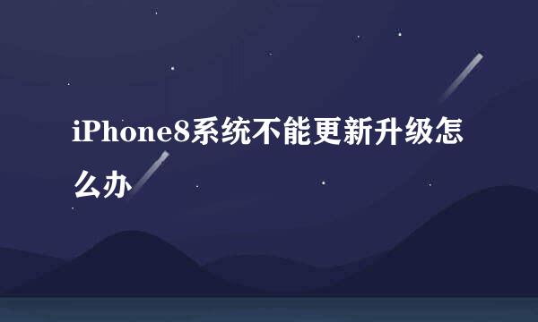 iPhone8系统不能更新升级怎么办