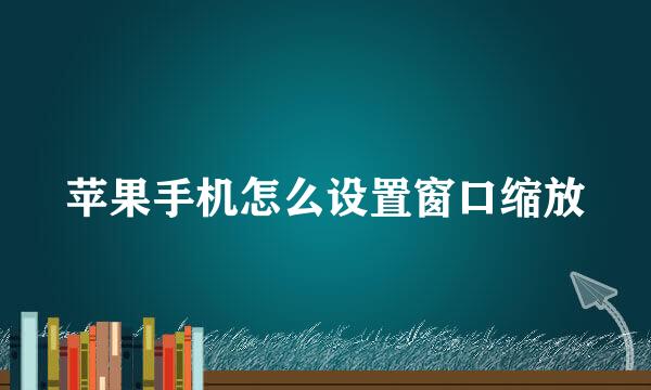 苹果手机怎么设置窗口缩放