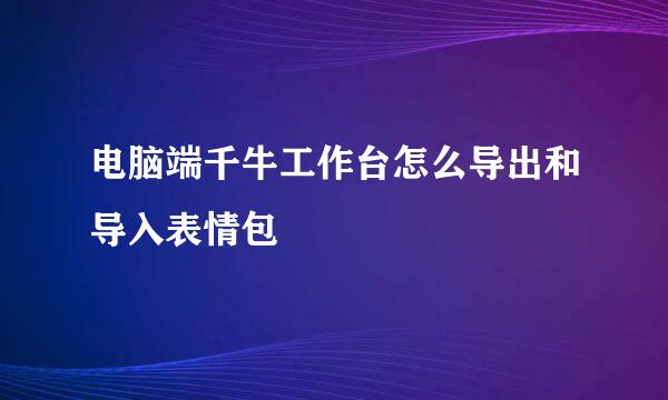 电脑端千牛工作台怎么导出和导入表情包