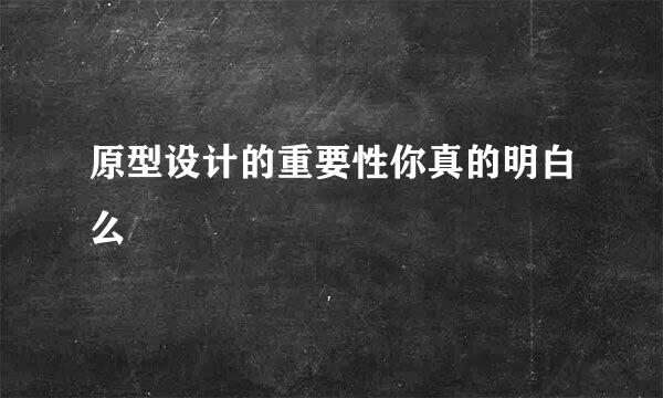 原型设计的重要性你真的明白么