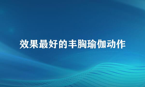 效果最好的丰胸瑜伽动作