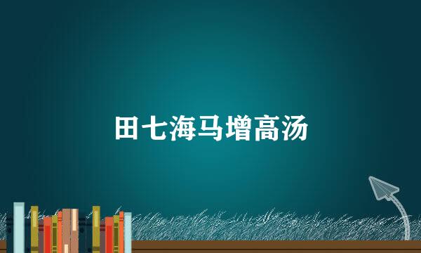 田七海马增高汤