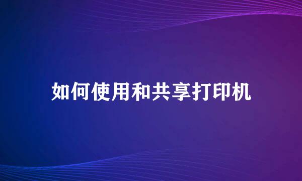 如何使用和共享打印机