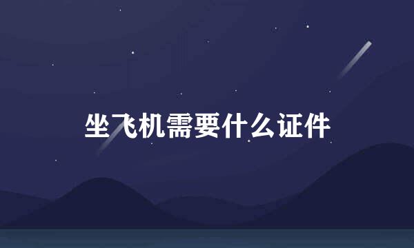坐飞机需要什么证件