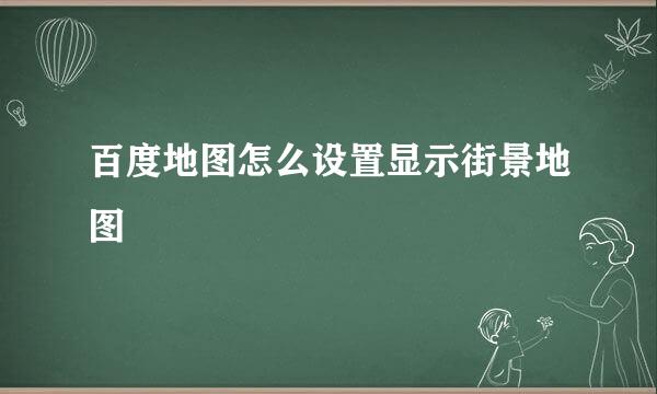 百度地图怎么设置显示街景地图
