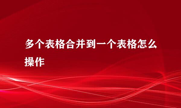 多个表格合并到一个表格怎么操作
