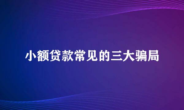 小额贷款常见的三大骗局