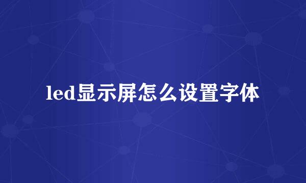 led显示屏怎么设置字体