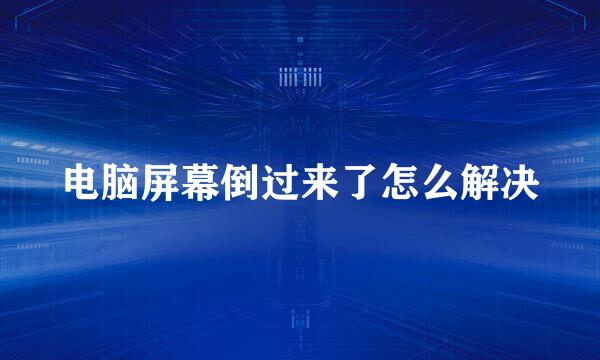 电脑屏幕倒过来了怎么解决