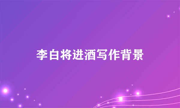 李白将进酒写作背景