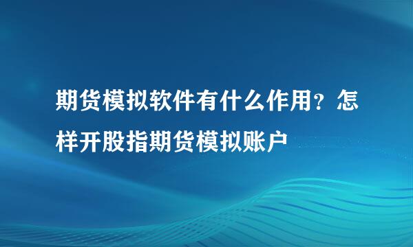 期货模拟软件有什么作用？怎样开股指期货模拟账户
