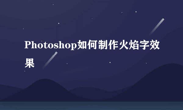 Photoshop如何制作火焰字效果