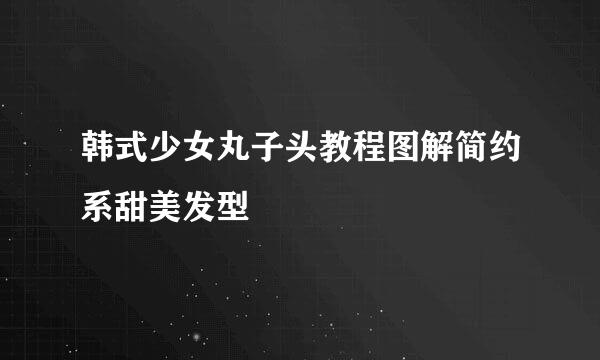 韩式少女丸子头教程图解简约系甜美发型