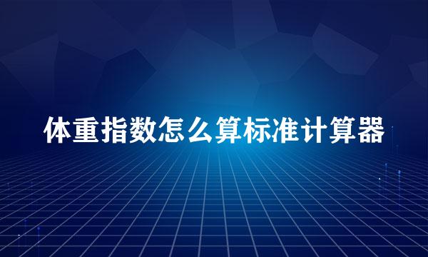 体重指数怎么算标准计算器