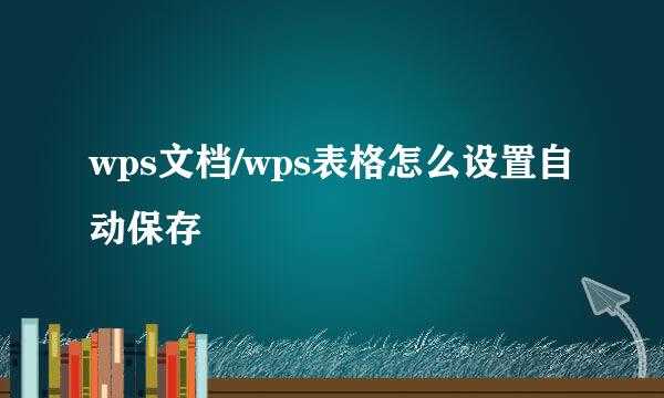 wps文档/wps表格怎么设置自动保存