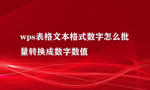 wps表格文本格式数字怎么批量转换成数字数值