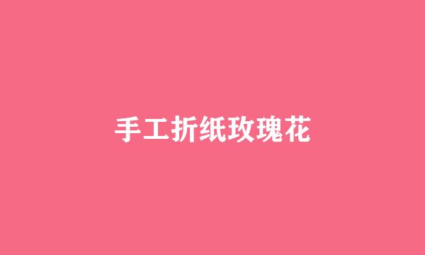 手工折纸玫瑰花