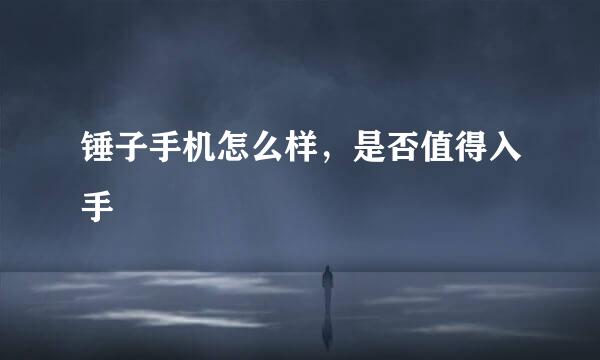 锤子手机怎么样，是否值得入手