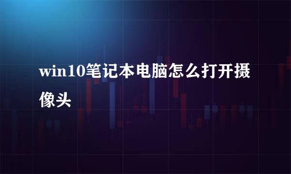 win10笔记本电脑怎么打开摄像头