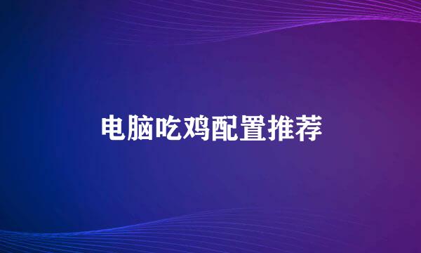 电脑吃鸡配置推荐