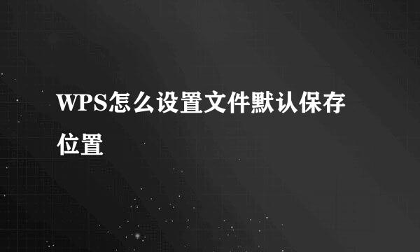 WPS怎么设置文件默认保存位置