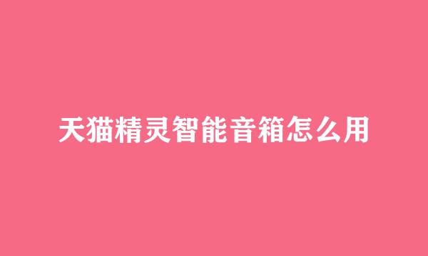 天猫精灵智能音箱怎么用