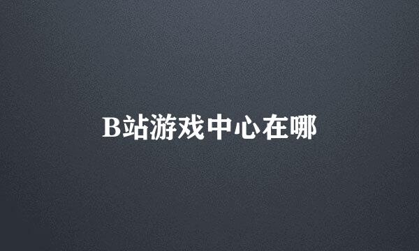 B站游戏中心在哪