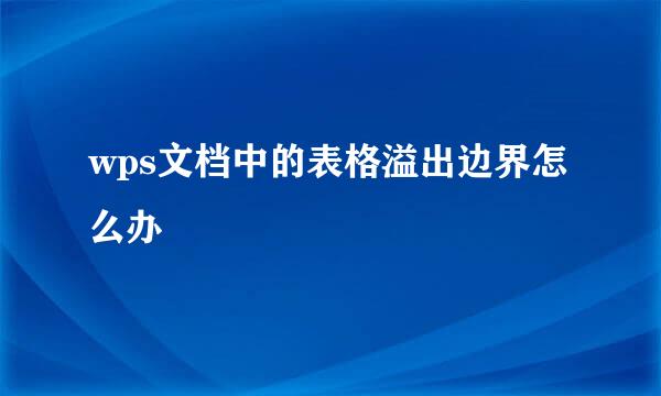wps文档中的表格溢出边界怎么办