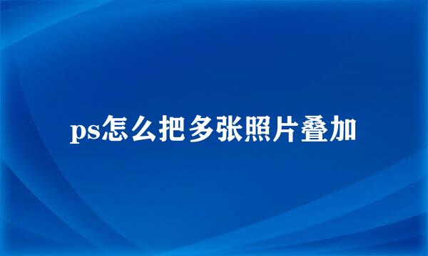 ps怎么把多张照片叠加