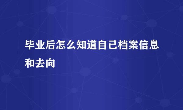 毕业后怎么知道自己档案信息和去向