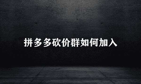 拼多多砍价群如何加入