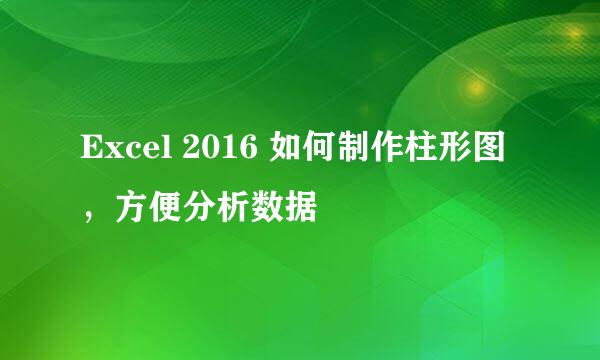 Excel 2016 如何制作柱形图，方便分析数据