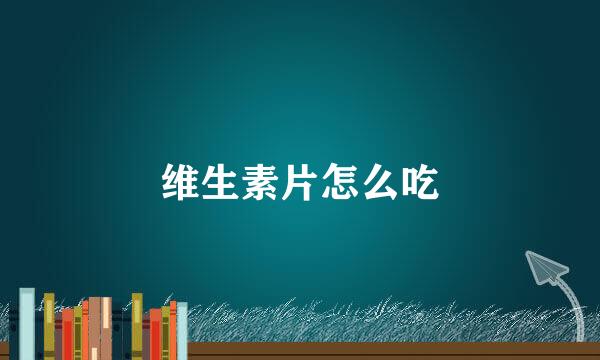 维生素片怎么吃