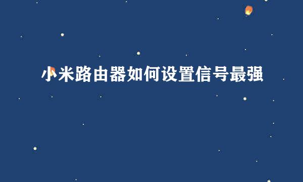 小米路由器如何设置信号最强