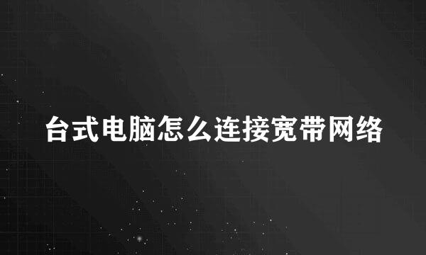 台式电脑怎么连接宽带网络