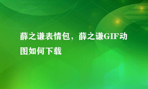 薛之谦表情包，薛之谦GIF动图如何下载